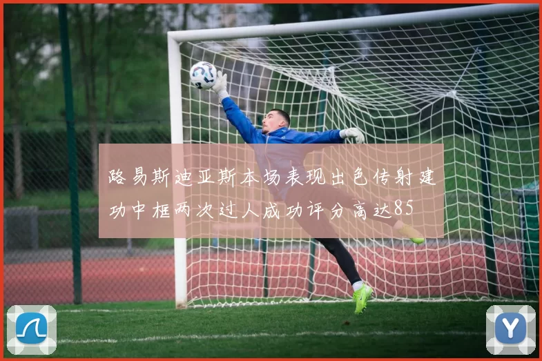 路易斯迪亚斯本场表现出色传射建功中框两次过人成功评分高达85