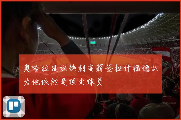 奥哈拉建议热刺高薪签拉什福德认为他依然是顶尖球员