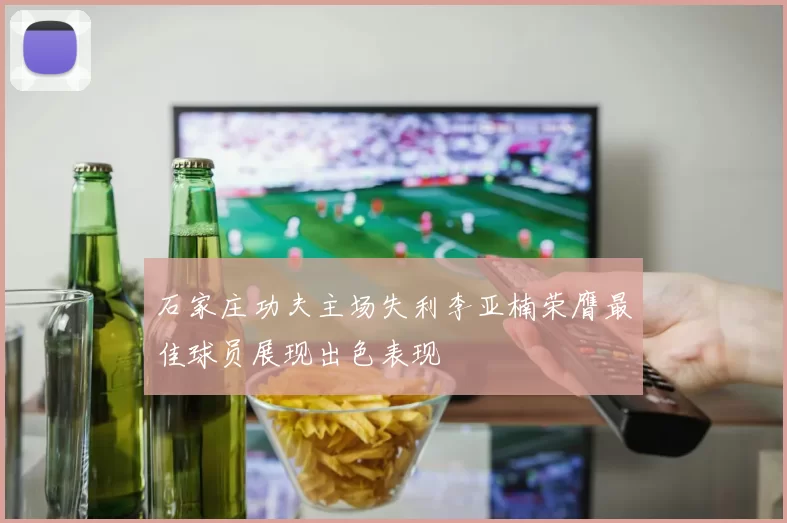 石家庄功夫主场失利李亚楠荣膺最佳球员展现出色表现