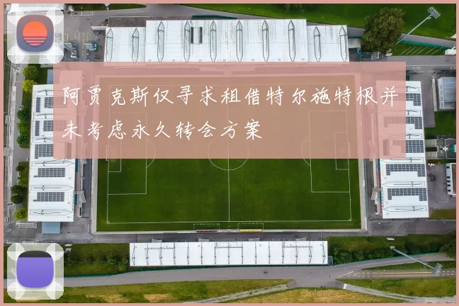 阿贾克斯仅寻求租借特尔施特根并未考虑永久转会方案