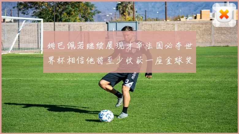 姆巴佩若继续展现才华法国必夺世界杯相信他将至少收获一座金球奖