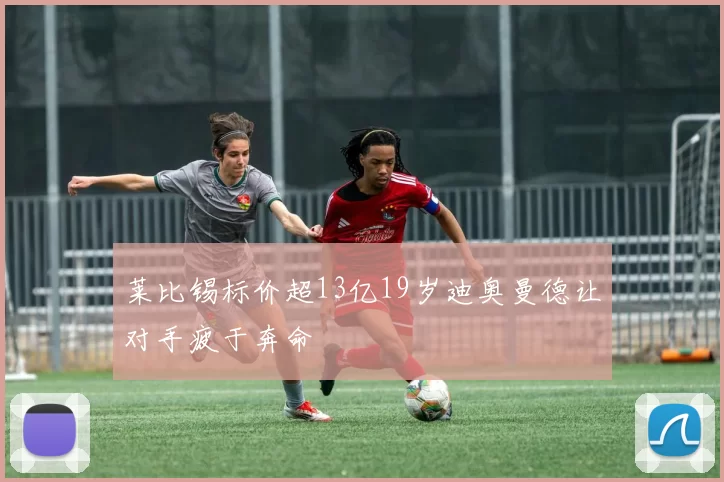 莱比锡标价超13亿19岁迪奥曼德让对手疲于奔命