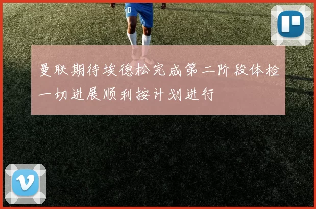 曼联期待埃德松完成第二阶段体检一切进展顺利按计划进行