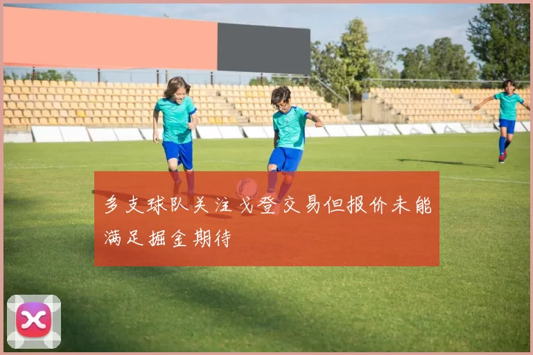 多支球队关注戈登交易但报价未能满足掘金期待