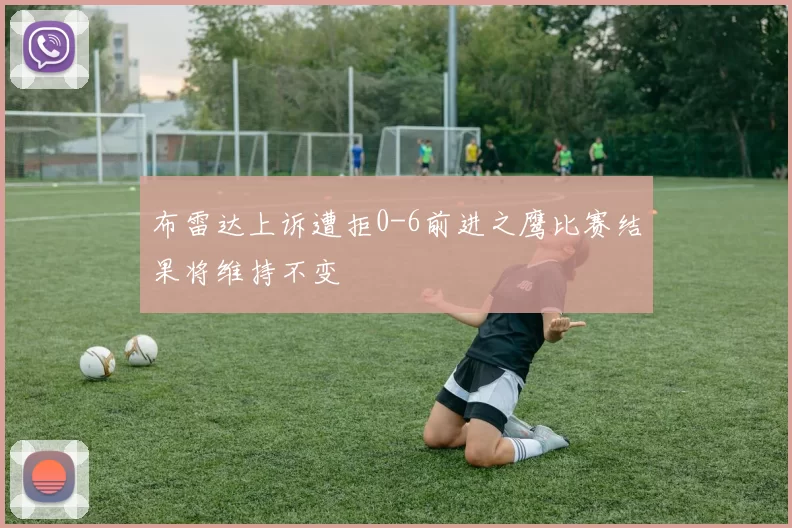 布雷达上诉遭拒0-6前进之鹰比赛结果将维持不变